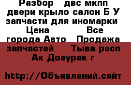 Разбор68 двс/мкпп/двери/крыло/салон Б/У запчасти для иномарки › Цена ­ 1 000 - Все города Авто » Продажа запчастей   . Тыва респ.,Ак-Довурак г.